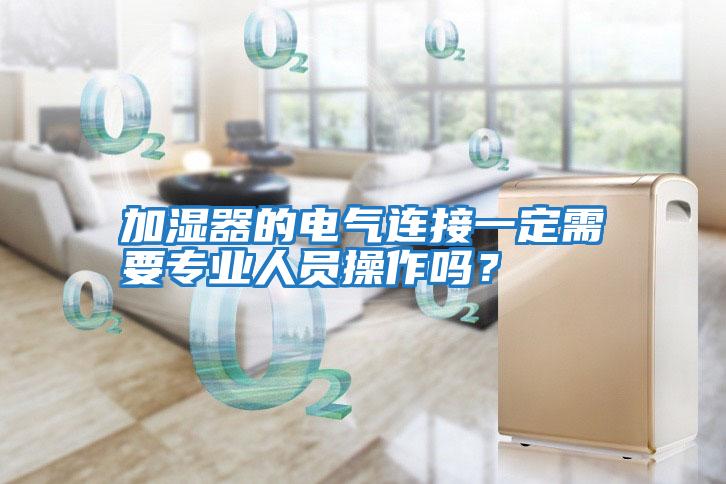 加濕器的電氣連接一定需要專業(yè)人員操作嗎？