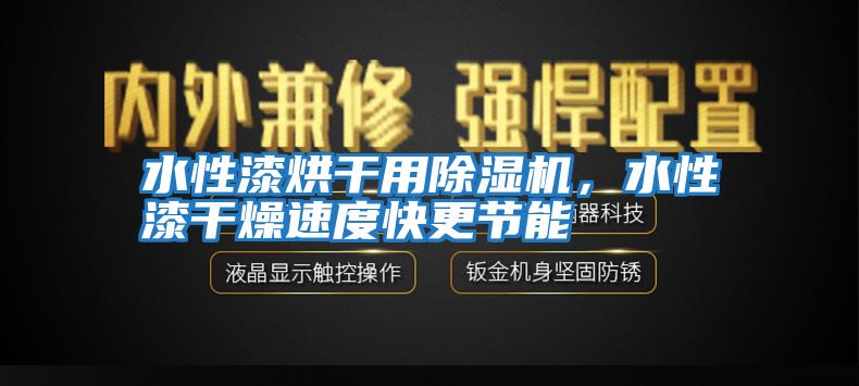 水性漆烘干用除濕機，水性漆干燥速度快更節能