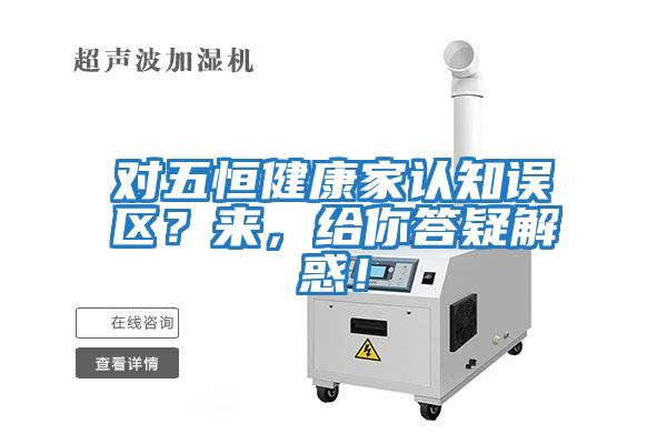對五恒健康家認知誤區？來，給你答疑解惑！