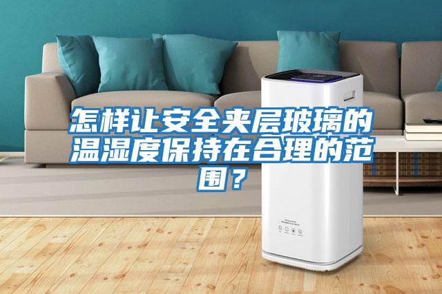 怎樣讓安全夾層玻璃的溫濕度保持在合理的范圍？