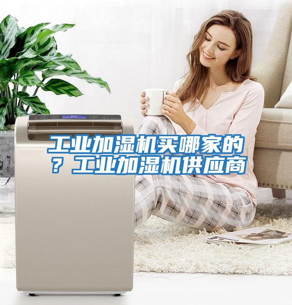 工業(yè)加濕機買哪家的？工業(yè)加濕機供應商