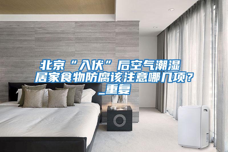 北京“入伏”后空氣潮濕 居家食物防腐該注意哪幾項？_重復