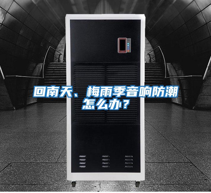 回南天、梅雨季音響防潮怎么辦？