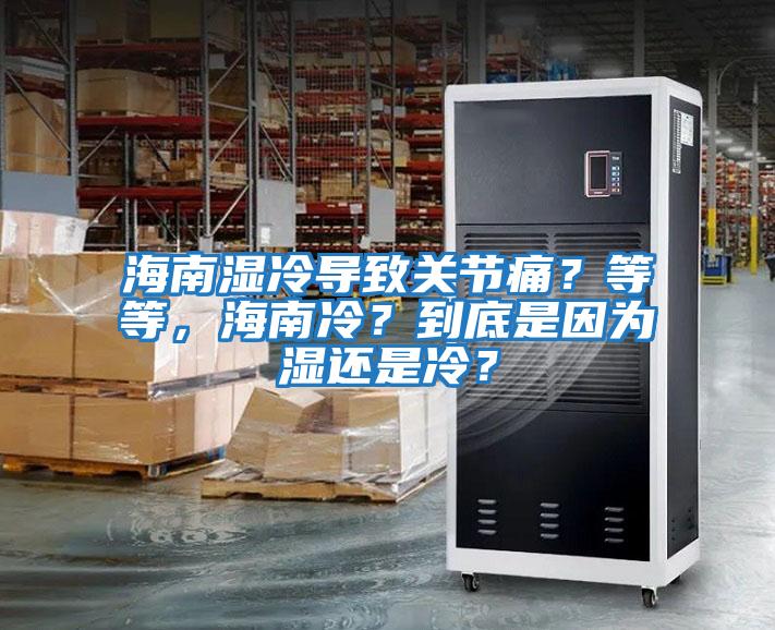 海南濕冷導(dǎo)致關(guān)節(jié)痛？等等，海南冷？到底是因?yàn)闈襁€是冷？