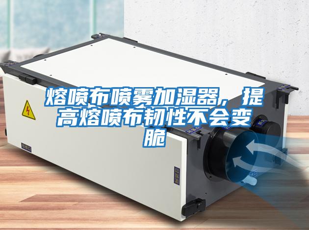 熔噴布噴霧加濕器，提高熔噴布韌性不會(huì)變脆