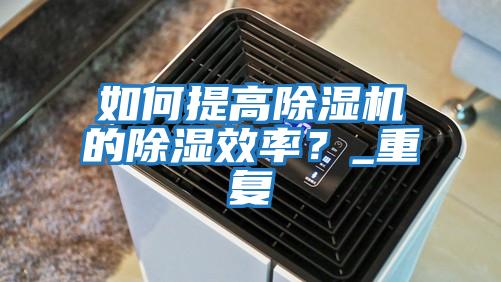 如何提高除濕機的除濕效率？_重復