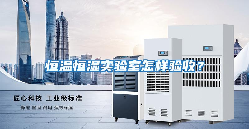 恒溫恒濕實驗室怎樣驗收？