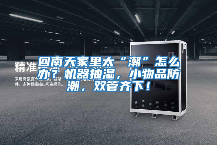 回南天家里太“潮”怎么辦？機器抽濕，小物品防潮，雙管齊下！