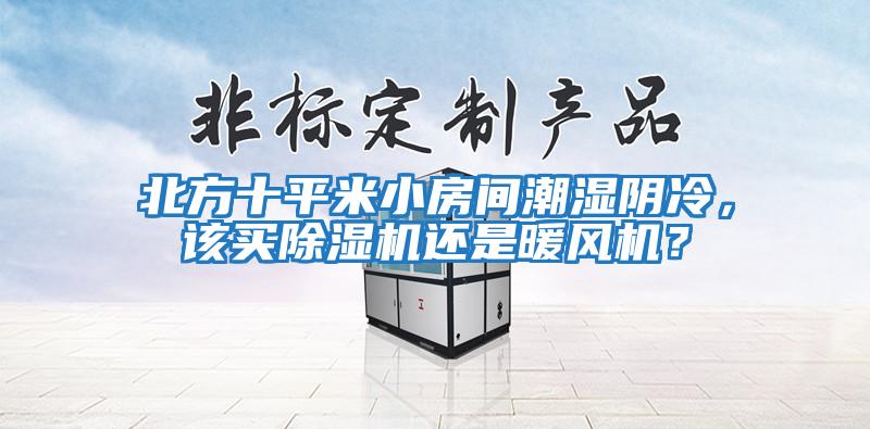 北方十平米小房間潮濕陰冷，該買(mǎi)除濕機(jī)還是暖風(fēng)機(jī)？