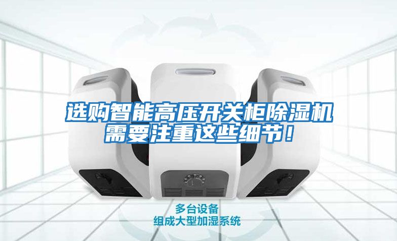 選購智能高壓開關柜除濕機需要注重這些細節！