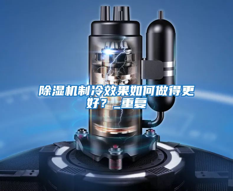 除濕機制冷效果如何做得更好？_重復