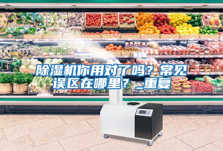 除濕機(jī)你用對(duì)了嗎？常見誤區(qū)在哪里？_重復(fù)