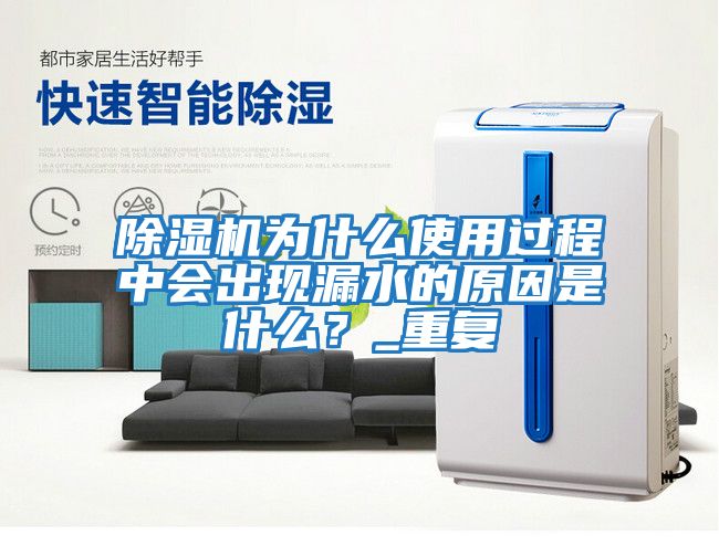 除濕機為什么使用過程中會出現漏水的原因是什么？_重復