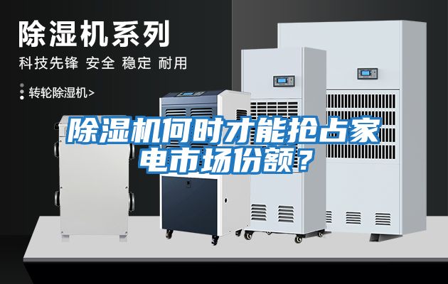 除濕機(jī)何時(shí)才能搶占家電市場(chǎng)份額？