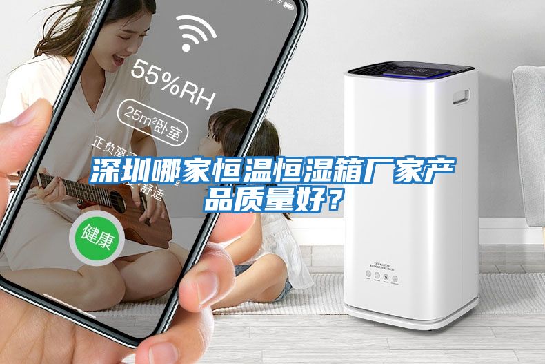 深圳哪家恒溫恒濕箱廠家產(chǎn)品質(zhì)量好？