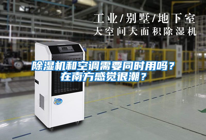 除濕機(jī)和空調(diào)需要同時(shí)用嗎？在南方感覺(jué)很潮？
