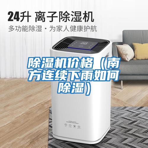 除濕機(jī)價格（南方連續(xù)下雨如何除濕）