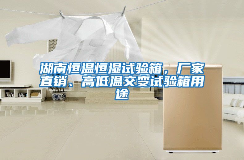 湖南恒溫恒濕試驗箱，廠家直銷、高低溫交變試驗箱用途