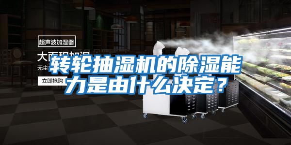 轉(zhuǎn)輪抽濕機(jī)的除濕能力是由什么決定？
