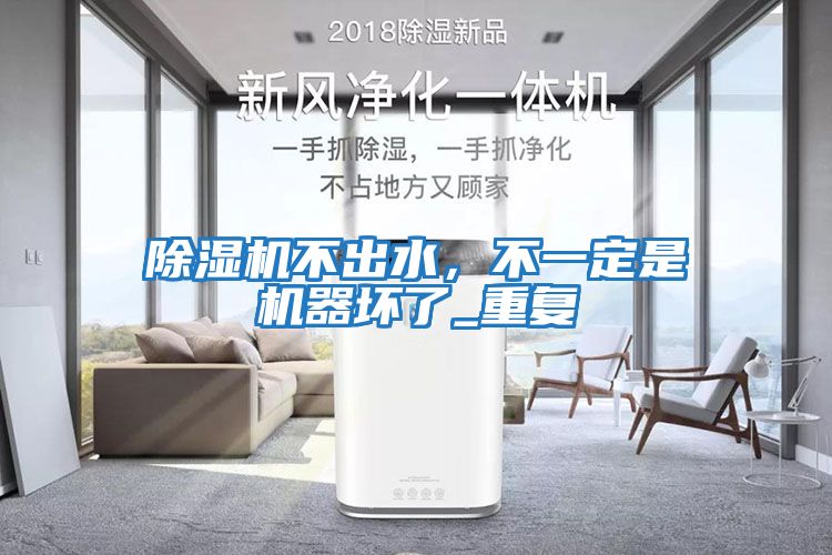 除濕機不出水，不一定是機器壞了_重復