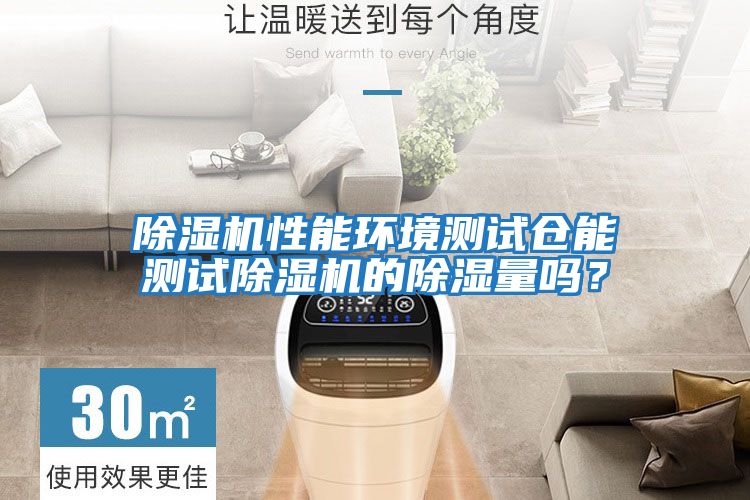 除濕機性能環境測試倉能測試除濕機的除濕量嗎？