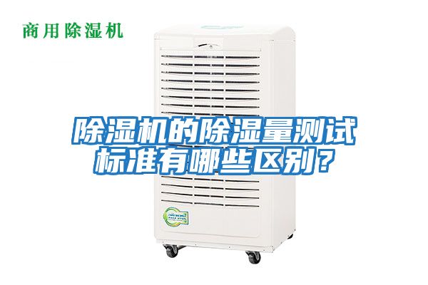 除濕機(jī)的除濕量測試標(biāo)準(zhǔn)有哪些區(qū)別？