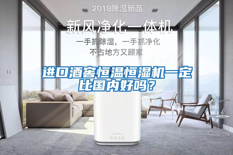 進口酒窖恒溫恒濕機一定比國內好嗎？