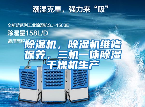 除濕機，除濕機維修保養(yǎng)，三機一體除濕干燥機生產(chǎn)